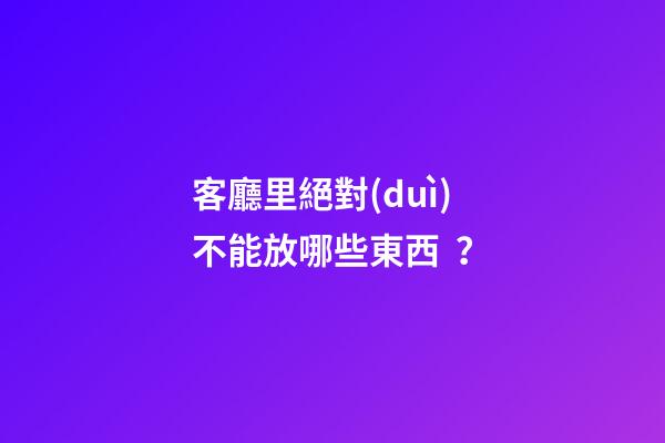 客廳里絕對(duì)不能放哪些東西？